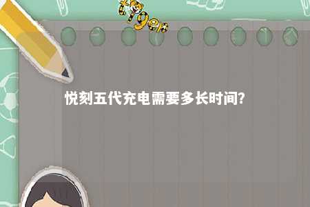 悦刻五代充电需要多长时间？ 